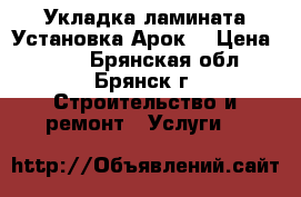 Укладка ламината.Установка Арок. › Цена ­ 100 - Брянская обл., Брянск г. Строительство и ремонт » Услуги   